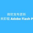 微软发布更新 KB4577586，专门用来移除 Adobe Flash Player 8