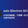 eaio (Electron All in One) - 让你的电脑里，只需要一份 Electron，大量节省空间。 102