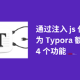 通过注入 js 代码，为 Typora 额外增加 4 个功能 6