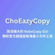 ChoEazyCopy, 简洁强大的 RoboCopy GUI，微软官方超强复制海量小文件工具的图形界面版本 4