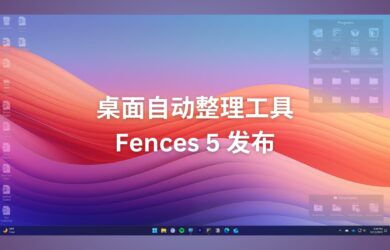 桌面自动整理工具 Fences 5 发布，可将图标融合到壁纸中[Windows] 11