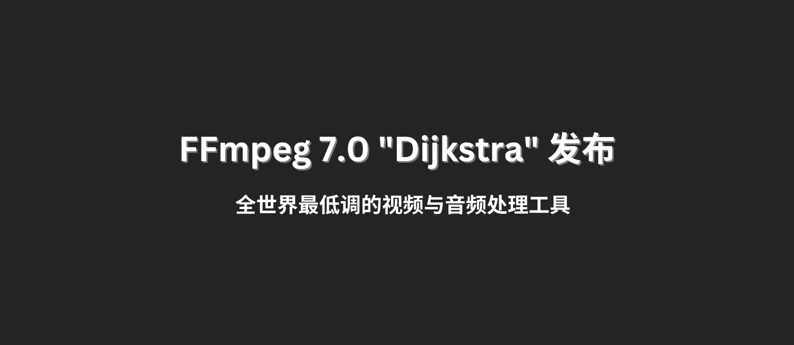 FFmpeg 7.0 "Dijkstra" 发布，全世界最低调的视频与音频处理工具
