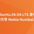Ubuntu 24.04 LTS（代号“Noble Numbat”）已发布 2