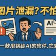 图片泄漏？不怕！第一款甩锅给AI的软件，它来了 6