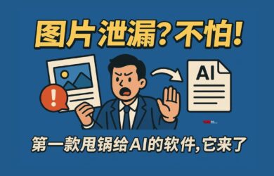 图片泄漏？不怕！第一款甩锅给AI的软件，它来了 1