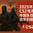 2025年CS2电竞：中国队伍与选手的崛起 3