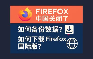 Firefox 中国关闭了，如何备份数据？如何下载 Firefox 国际版？ 2