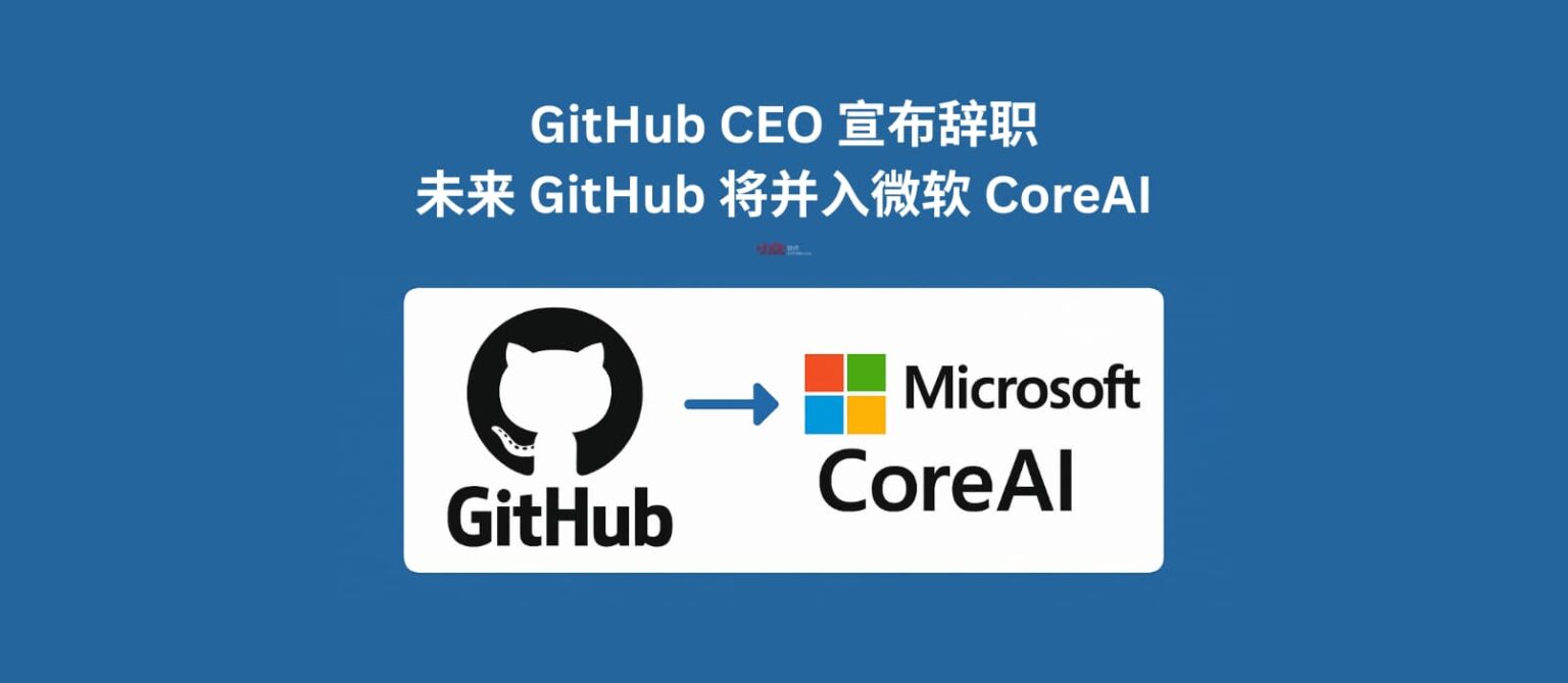 GitHub CEO 宣布辞职，微软将把 GitHub 直接并入新的 CoreAI 团队，不再独立运营 - 小众软件