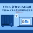 飞牛OS 新增 iSCSI 应用，可将 NAS 文件直接挂载到电脑中。向全能 NAS 又迈进一步 1