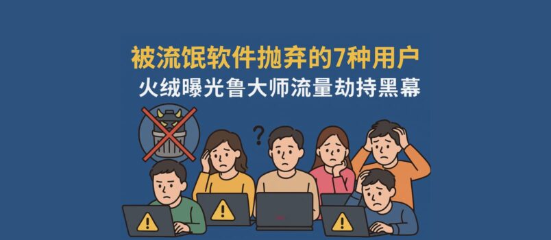 被流氓軟件拋棄的 7 種用戶，最后一種你絕對想不到！火絨曝光魯大師流量劫持黑幕 1