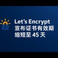 该来的还真来了：Let’s Encrypt 宣布证书有效期缩短至 45 天 67