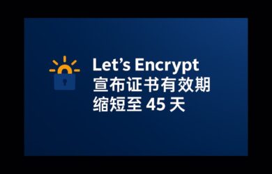 该来的还真来了：Let’s Encrypt 宣布证书有效期缩短至 45 天 1