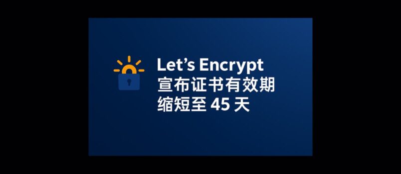 该来的还真来了：Let’s Encrypt 宣布证书有效期缩短至 45 天 4