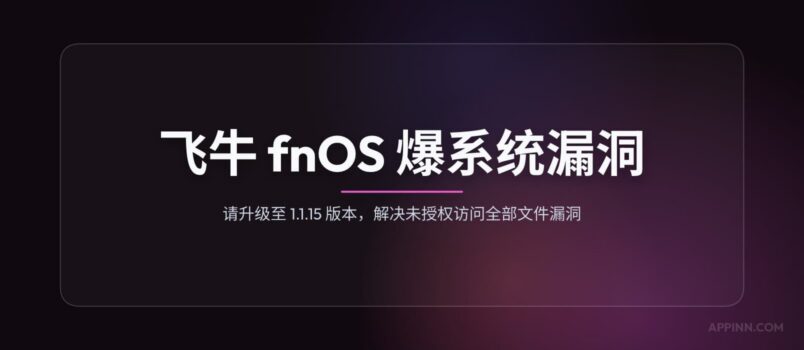 飞牛 fnOS 爆系统漏洞，请升级至 1.1.15 版本，解决未授权访问全部文件漏洞 2