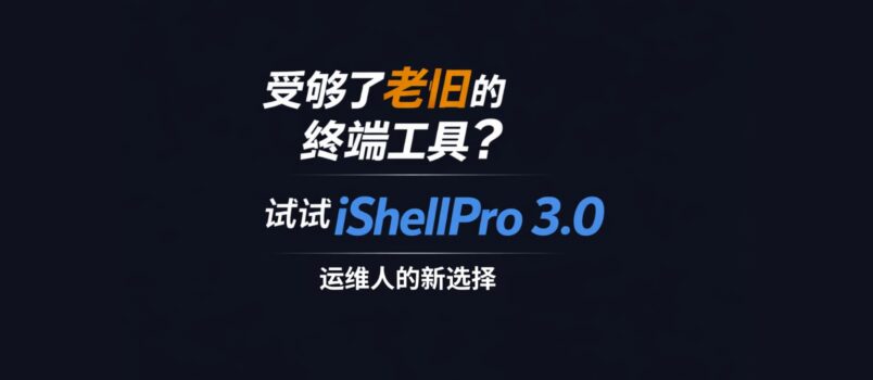 受够了老旧的终端工具？试试 iShellPro 3.0，运维人的新选择 1