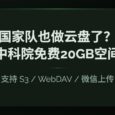 国家队也做云盘了？中科院免费送 20GB 空间，支持 S3 / WebDAV / 微信上传 5