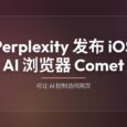 Perplexity 发布 iOS 智能浏览器 Comet，可让 AI 控制访问网页