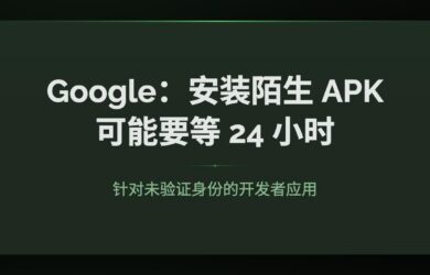 Google 新规：安装陌生 APK，可能要等 24 小时 8