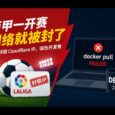 离谱！西甲一开赛，Cloudflare 就被封，Docker 也跟着崩了 6