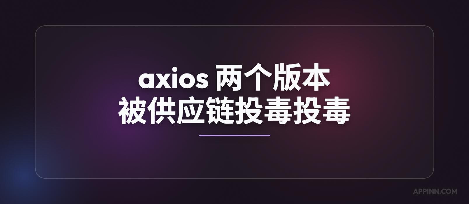 axios 又出事了:npm 两个版本被供应链投毒 1 axios 又出事了:npm 两个版本被供应链投毒 1