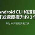 Google 发布 Android CLI：官方 AI 开发工具，开发速度提升约 3 倍 9