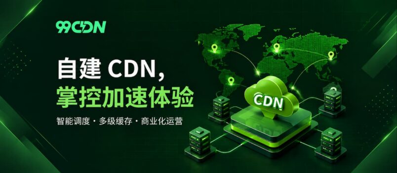 99CDN：自建 CDN、智能调度与商业化运营的边缘加速平台 1