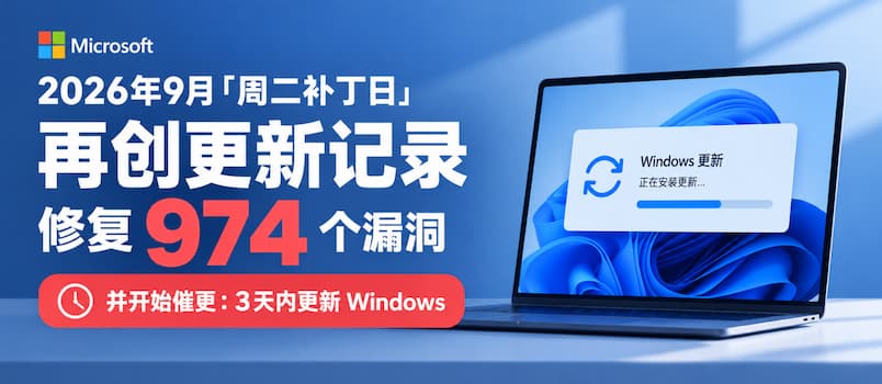 微软 2026 年 9 月“周二补丁日”再创更新记录：修复 974 个漏洞，并开始催更 Windows，最好 3 天内更新 1