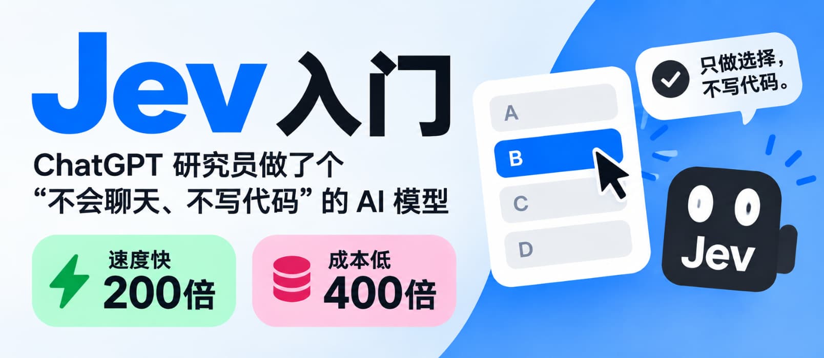 Jev 入门:ChatGPT 研究员做了个“不会聊天、不写代码”的 AI 模型,但速度快200倍、成本低400倍 1 Jev 入门:ChatGPT 研究员做了个“不会聊天、不写代码”的 AI 模型,但速度快200倍、成本低400倍 1