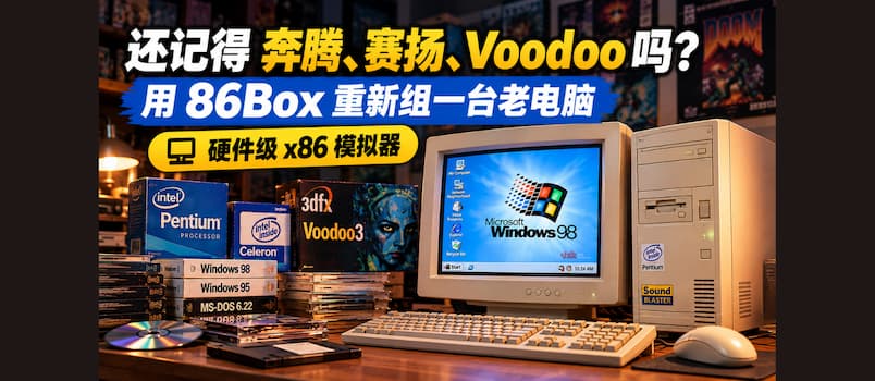 还记得奔腾、赛扬、Voodoo 吗？用 86Box 重新组一台老电脑｜硬件级 x86 模拟器 1
