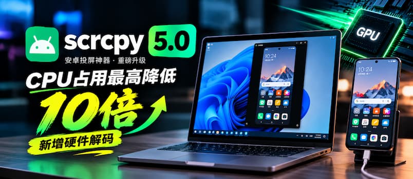 安卓投屏神器 scrcpy 5.0：终于用上显卡了，CPU 占用最高降 10 倍 1