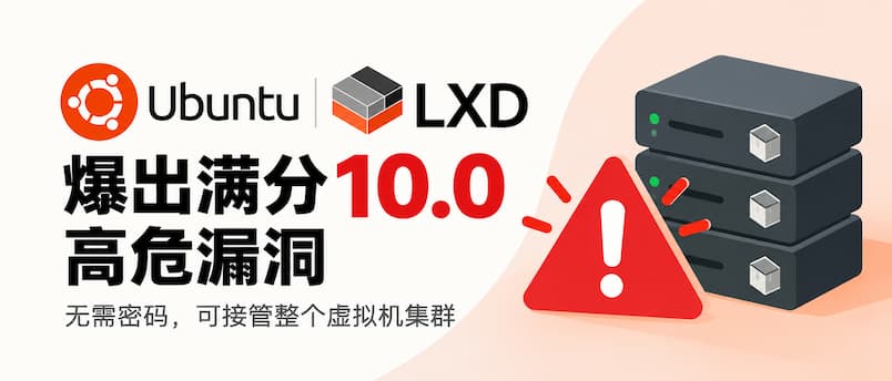 Ubuntu LXD 爆出满分 10.0 高危漏洞，无需密码即可接管虚拟机｜CVE-2026-112816 1